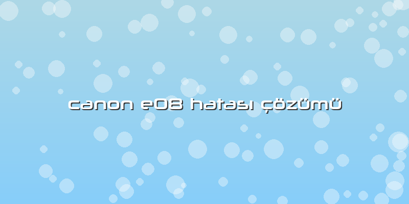 Canon E08 Hatası çözümü
