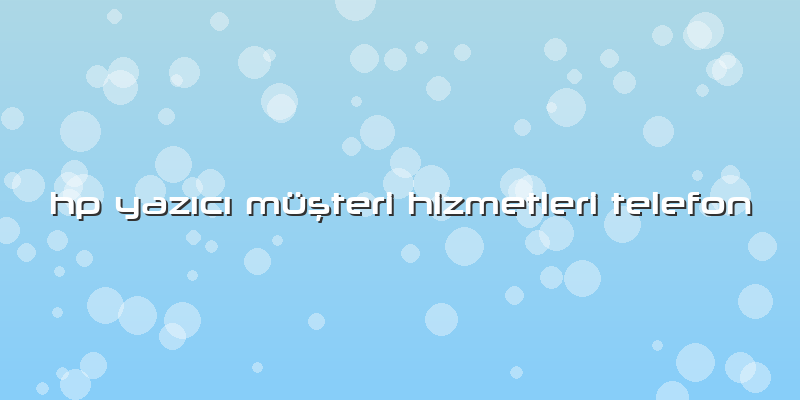 Hp Yazıcı Müşteri Hizmetleri Telefon